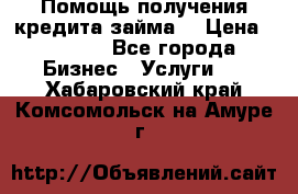 Помощь получения кредита,займа. › Цена ­ 1 000 - Все города Бизнес » Услуги   . Хабаровский край,Комсомольск-на-Амуре г.